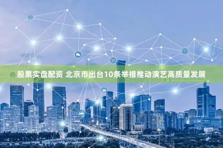 股票实盘配资 北京市出台10条举措推动演艺高质量发展
