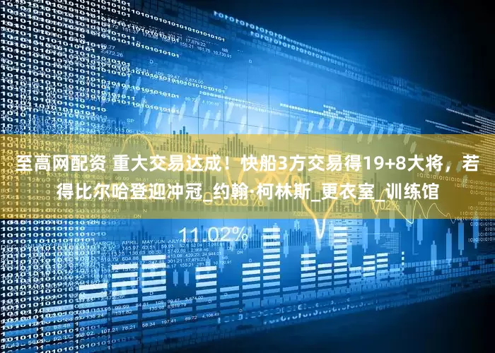 至高网配资 重大交易达成！快船3方交易得19+8大将，若得比尔哈登迎冲冠_约翰·柯林斯_更衣室_训练馆