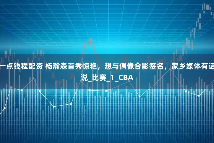 一点钱程配资 杨瀚森首秀惊艳，想与偶像合影签名，家乡媒体有话说_比赛_1_CBA