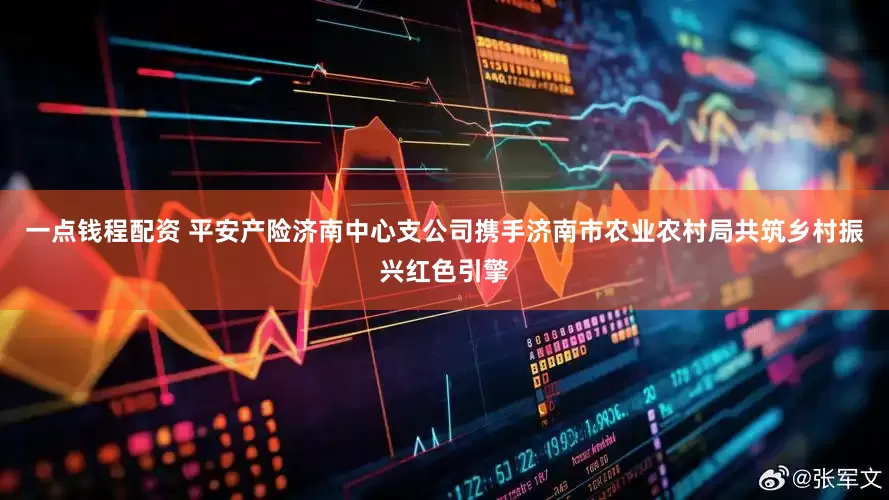 一点钱程配资 平安产险济南中心支公司携手济南市农业农村局共筑乡村振兴红色引擎