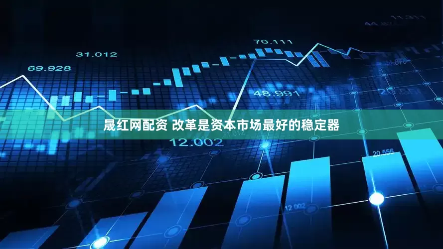 晟红网配资 改革是资本市场最好的稳定器