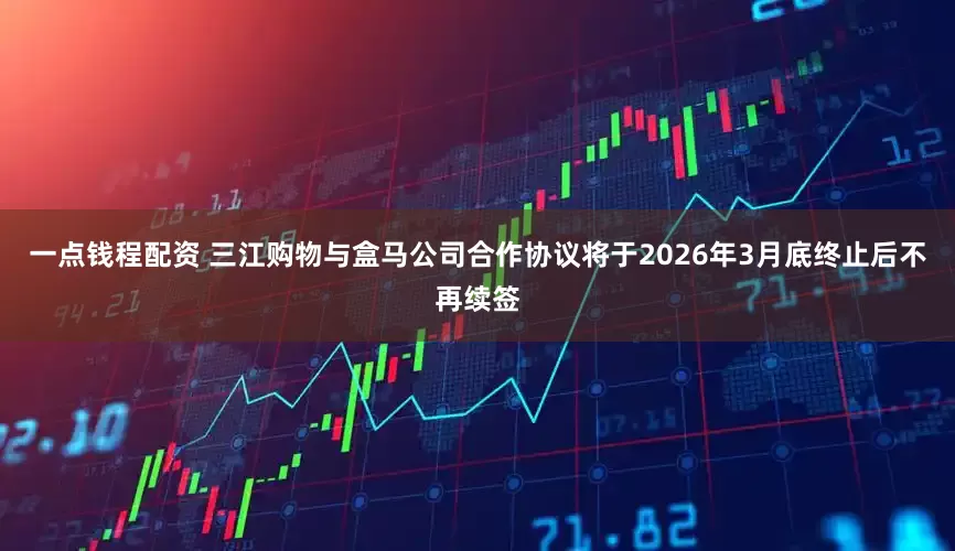 一点钱程配资 三江购物与盒马公司合作协议将于2026年3月底终止后不再续签